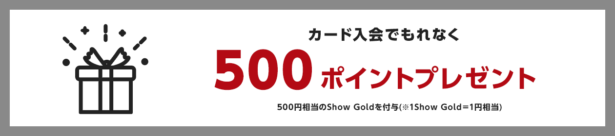 カード利用でもれなく500ポイントプレゼント 500円相当のShow Goldを付与