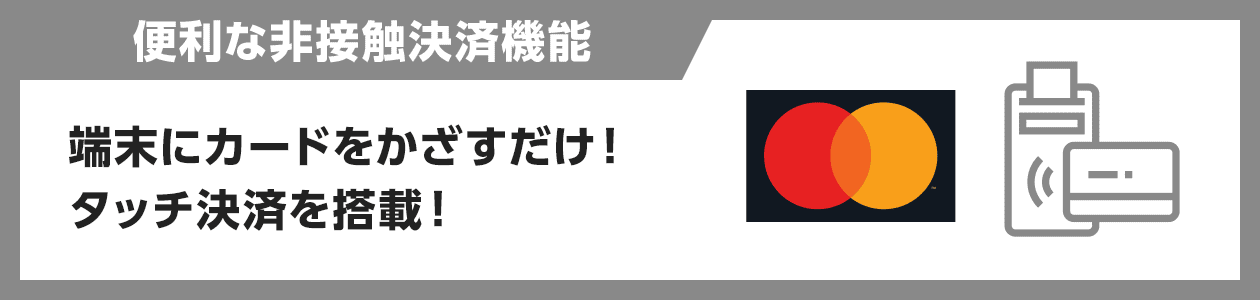 端末にカードをかざすだけ!タッチ決済を搭載!